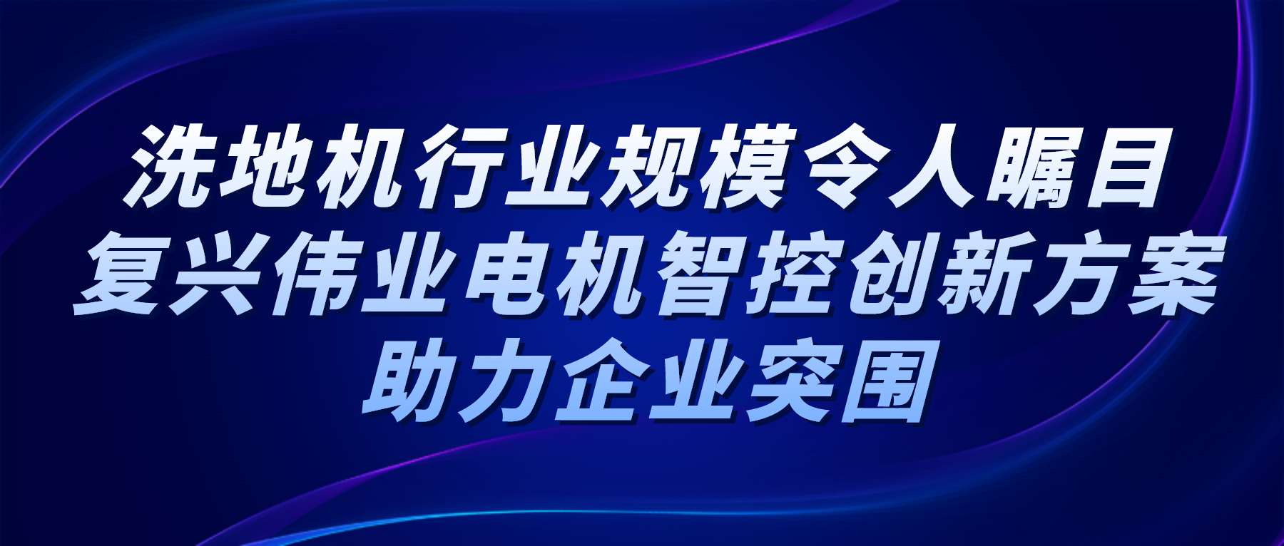 洗地機(jī)行業(yè)規(guī)模令人矚目，復(fù)興偉業(yè)電機(jī)智控創(chuàng)新方案助力企業(yè)突圍