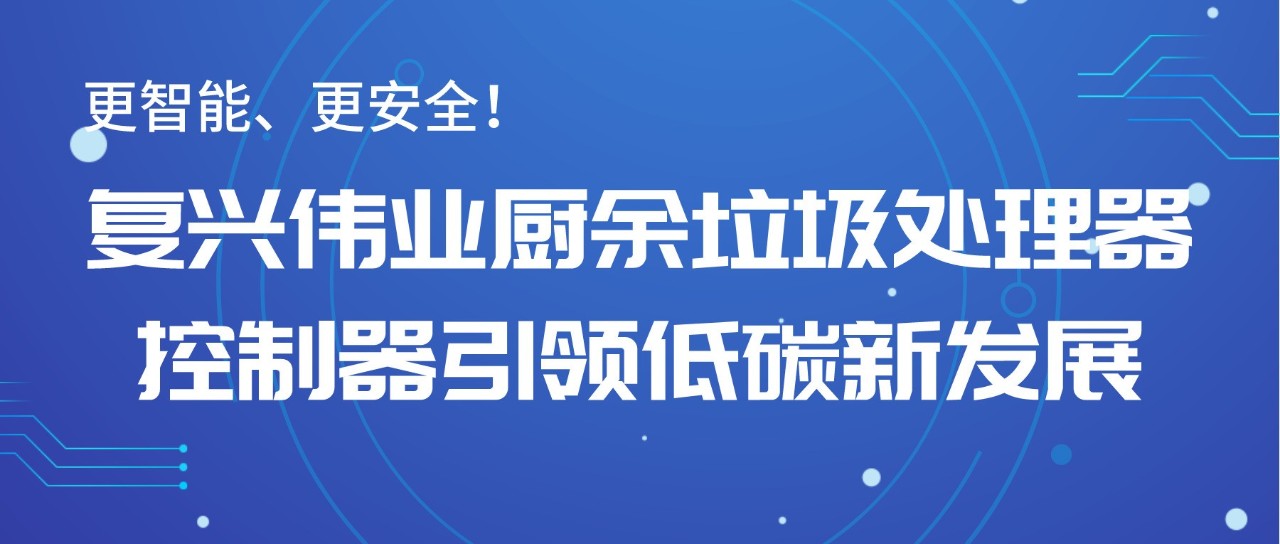 更智能、更安全！復(fù)興偉業(yè)廚余垃圾處理器控制器引領(lǐng)低碳新發(fā)展！